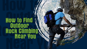 How to Find Outdoor Rock Climbing Near You